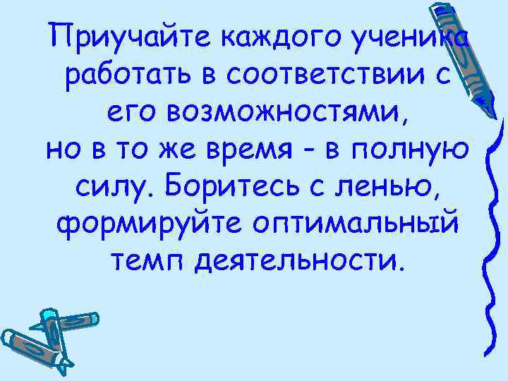 Приучайте каждого ученика работать в соответствии с его возможностями, но в то же время