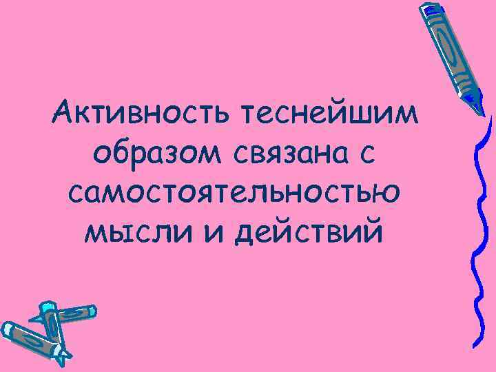 Активность теснейшим образом связана с самостоятельностью мысли и действий 