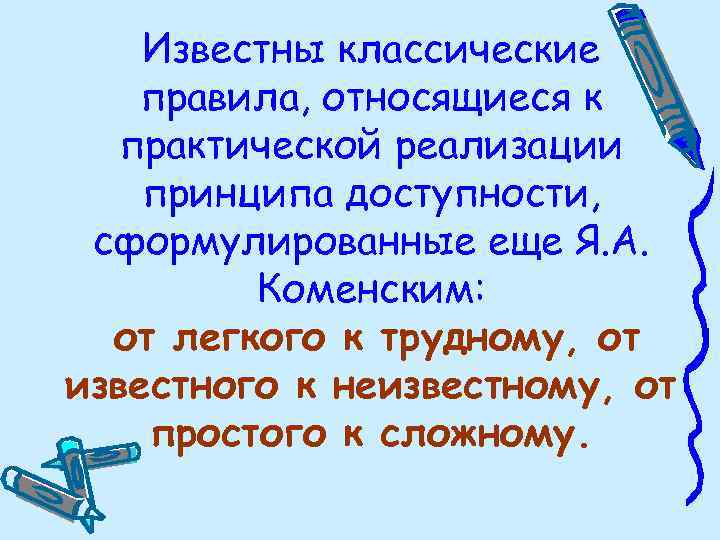 Известны классические правила, относящиеся к практической реализации принципа доступности, сформулированные еще Я. А. Коменским: