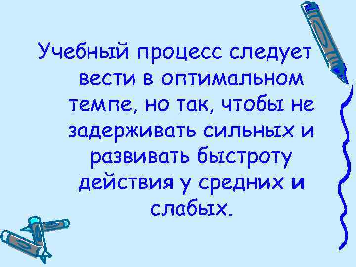 Учебный процесс следует вести в оптимальном темпе, но так, чтобы не задерживать сильных и