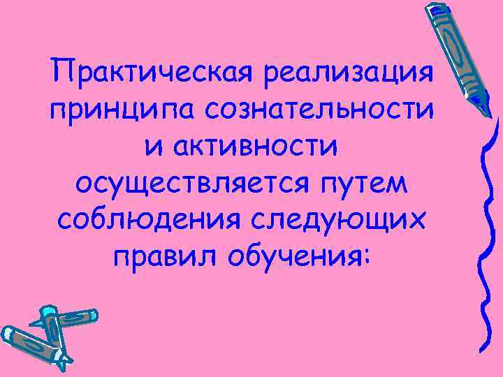 Практическая реализация принципа сознательности и активности осуществляется путем соблюдения следующих правил обучения: 