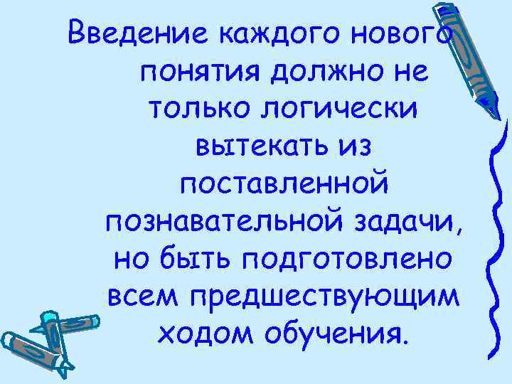 Введение каждого нового понятия должно не только логически вытекать из поставленной познавательной задачи, но