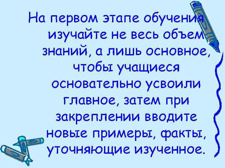 На первом этапе обучения изучайте не весь объем знаний, а лишь основное, чтобы учащиеся