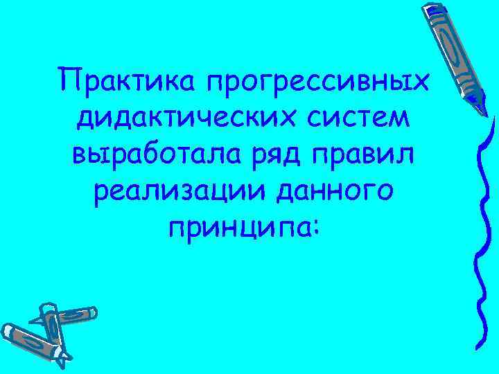 Практика прогрессивных дидактических систем выработала ряд правил реализации данного принципа: 