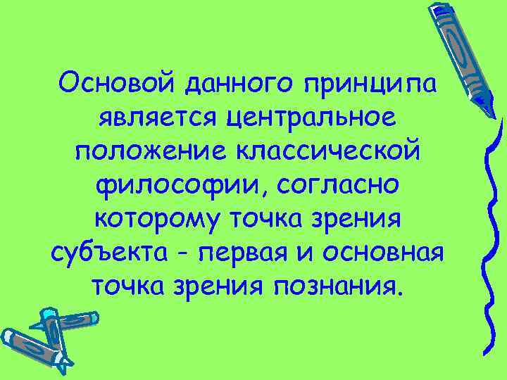 Основой данного принципа является центральное положение классической философии, согласно которому точка зрения субъекта -