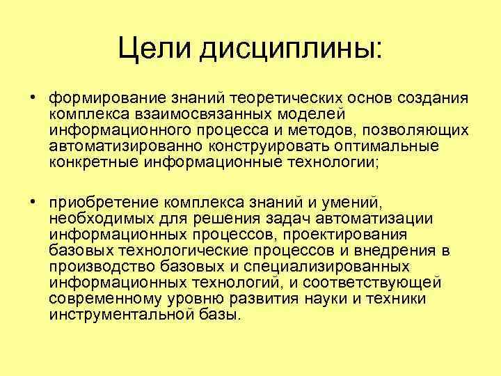 Цели дисциплины: • формирование знаний теоретических основ создания комплекса взаимосвязанных моделей информационного процесса и