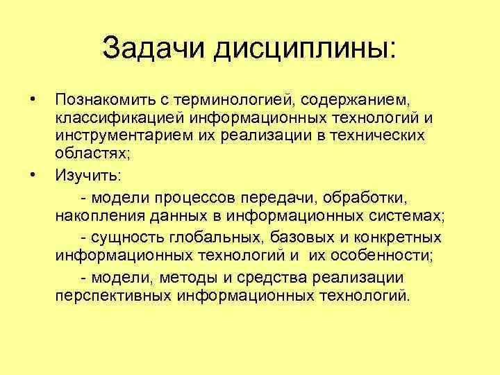 Задачи дисциплины: • • Познакомить с терминологией, содержанием, классификацией информационных технологий и инструментарием их
