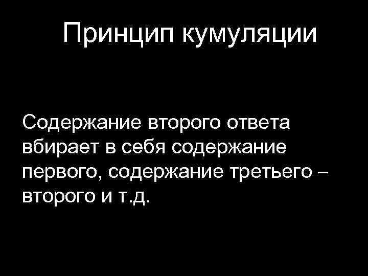 Принцип кумуляции Содержание второго ответа вбирает в себя содержание первого, содержание третьего – второго