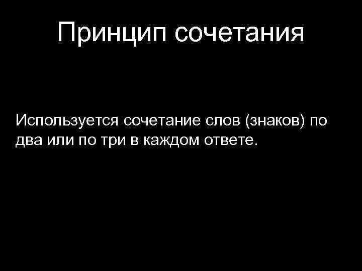 Принцип сочетания Используется сочетание слов (знаков) по два или по три в каждом ответе.