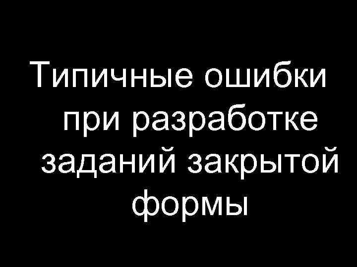 Типичные ошибки при разработке заданий закрытой формы 