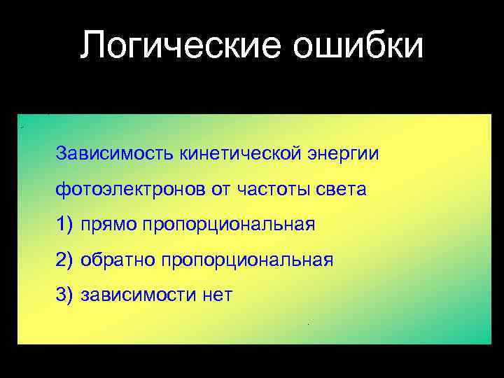 Логические ошибки Зависимость кинетической энергии фотоэлектронов от частоты света 1) прямо пропорциональная 2) обратно