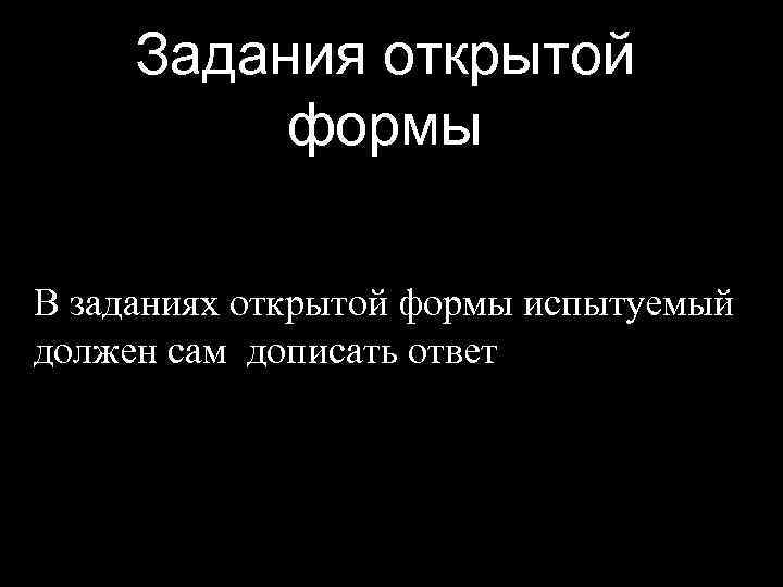 Задания открытой формы В заданиях открытой формы испытуемый должен сам дописать ответ 