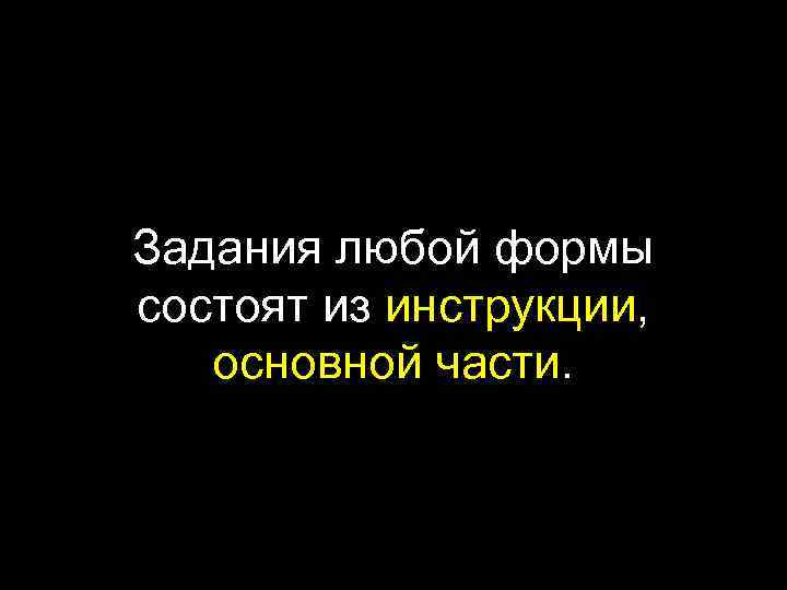 Задания любой формы состоят из инструкции, основной части. 