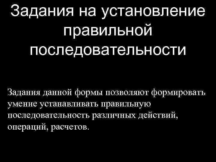 Задания на установление правильной последовательности Задания данной формы позволяют формировать умение устанавливать правильную последовательность
