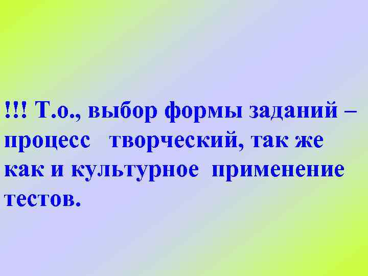 !!! Т. о. , выбор формы заданий – процесс творческий, так же как и