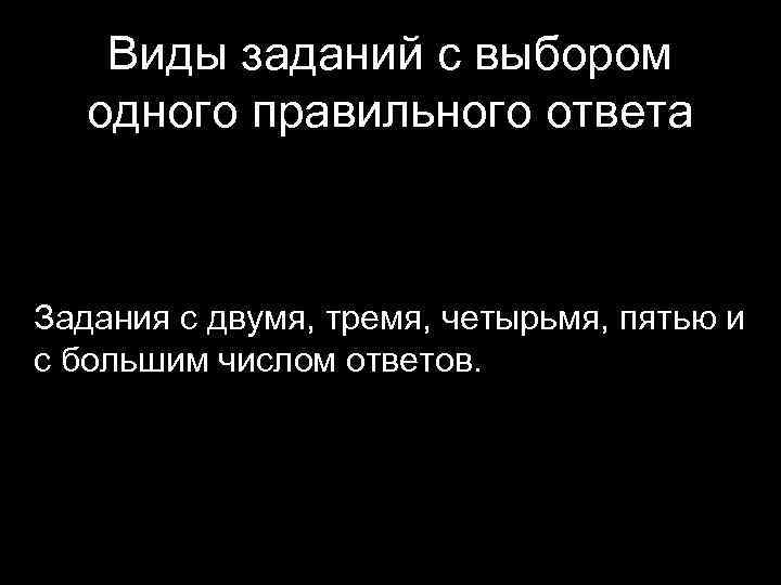 Виды заданий с выбором одного правильного ответа Задания с двумя, тремя, четырьмя, пятью и