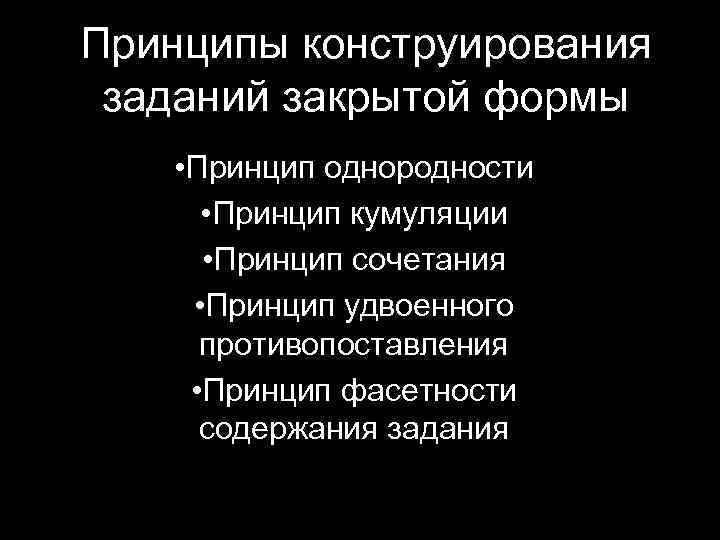 Принципы конструирования заданий закрытой формы • Принцип однородности • Принцип кумуляции • Принцип сочетания