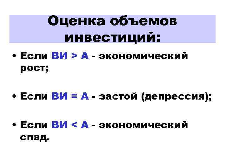 Оценка объемов инвестиций: • Если ВИ > A - экономический рост; • Если ВИ