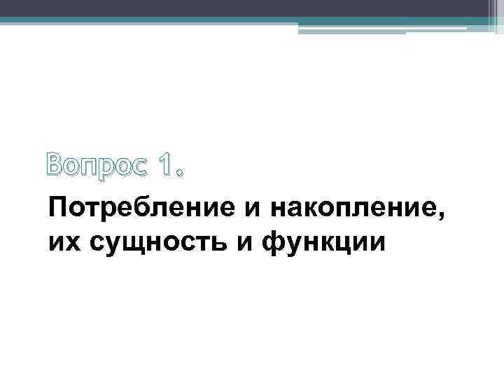 Вопрос 1. Потребление и накопление, их сущность и функции 