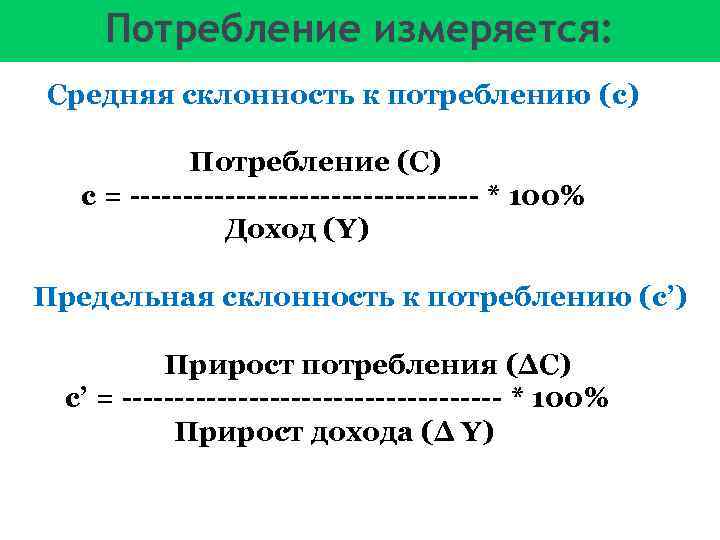 Потребление измеряется: Средняя склонность к потреблению (c) Потребление (С) c = ----------------- * 100%