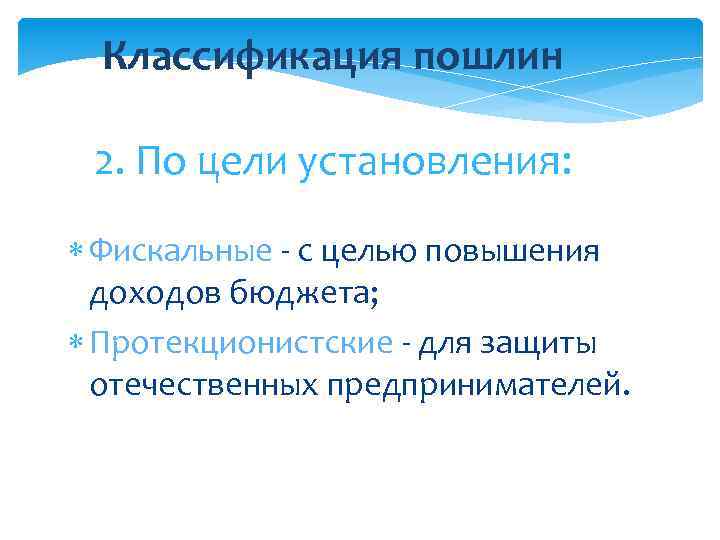 Классификация пошлин 2. По цели установления: Фискальные - с целью повышения доходов бюджета; Протекционистские