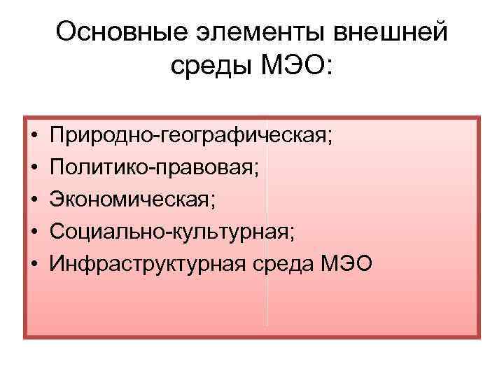 Основные элементы внешней среды МЭО: • • • Природно-географическая; Политико-правовая; Экономическая; Социально-культурная; Инфраструктурная среда