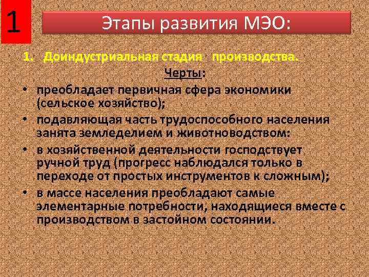 Этапы развития МЭО: 1. Доиндустриальная стадия производства. Черты: • преобладает первичная сфера экономики (сельское