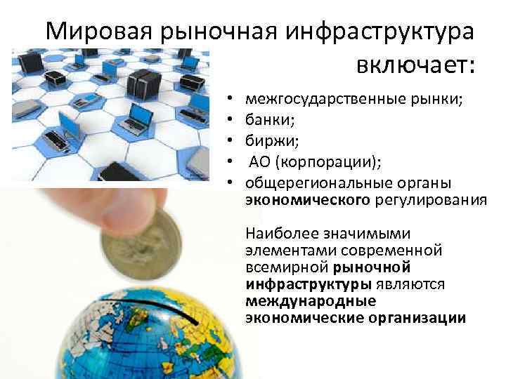 Мировая рыночная инфраструктура включает: • • • межгосударственные рынки; банки; биржи; АО (корпорации); общерегиональные