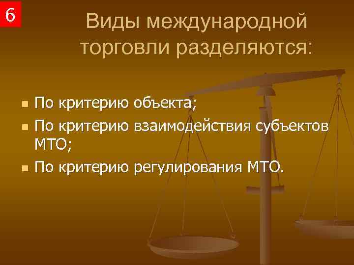 6 Виды международной торговли разделяются: n n n По критерию объекта; По критерию взаимодействия