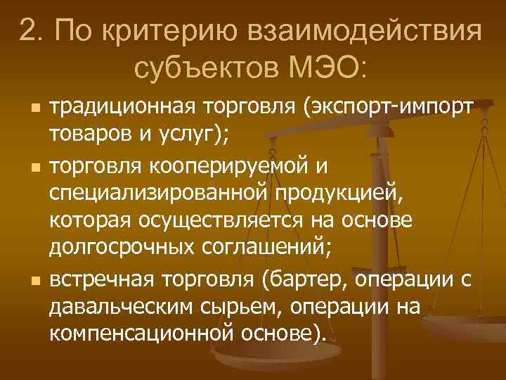 2. По критерию взаимодействия субъектов МЭО: n n n традиционная торговля (экспорт-импорт товаров и