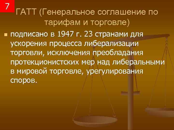 7 n ГАТТ (Генеральное соглашение по тарифам и торговле) подписано в 1947 г. 23