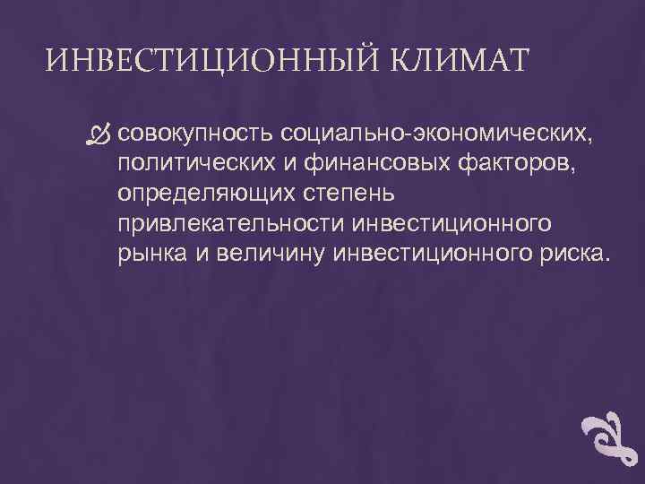 ИНВЕСТИЦИОННЫЙ КЛИМАТ совокупность социально-экономических, политических и финансовых факторов, определяющих степень привлекательности инвестиционного рынка и
