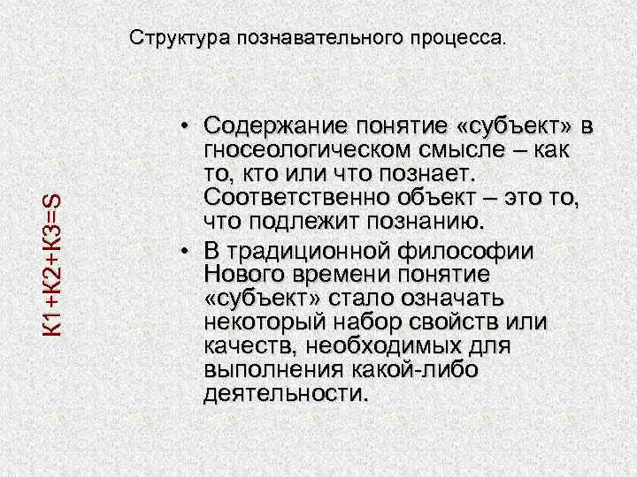 К 1+К 2+К 3=S Структура познавательного процесса. • Содержание понятие «субъект» в гносеологическом смысле