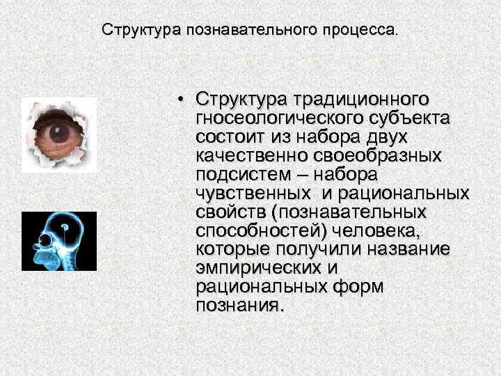 Структура познавательного процесса. • Структура традиционного гносеологического субъекта состоит из набора двух качественно своеобразных