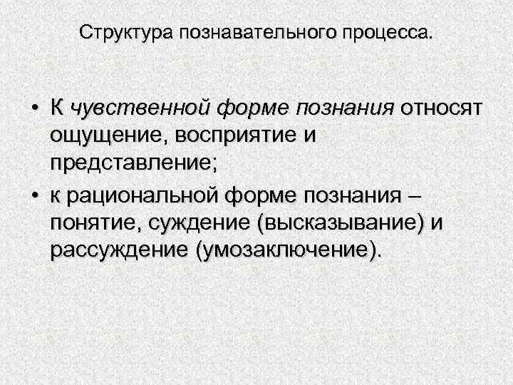 Структура познавательного процесса. • К чувственной форме познания относят ощущение, восприятие и представление; •
