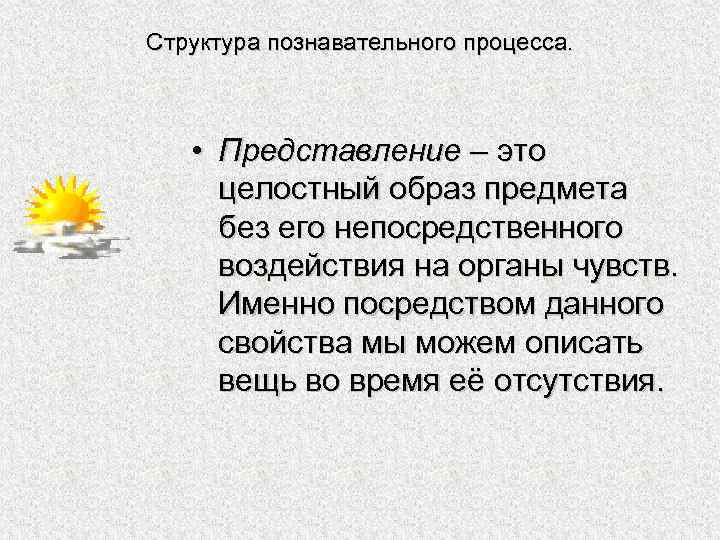 Структура познавательного процесса. • Представление – это целостный образ предмета без его непосредственного воздействия