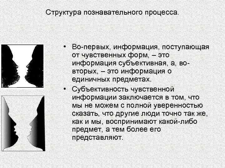 Структура познавательного процесса. • Во-первых, информация, поступающая от чувственных форм, – это информация субъективная,