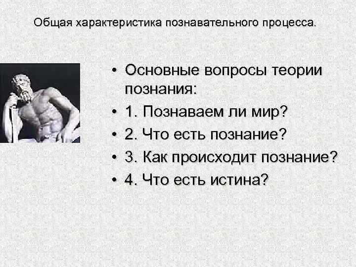Общая характеристика познавательного процесса. • Основные вопросы теории познания: • 1. Познаваем ли мир?