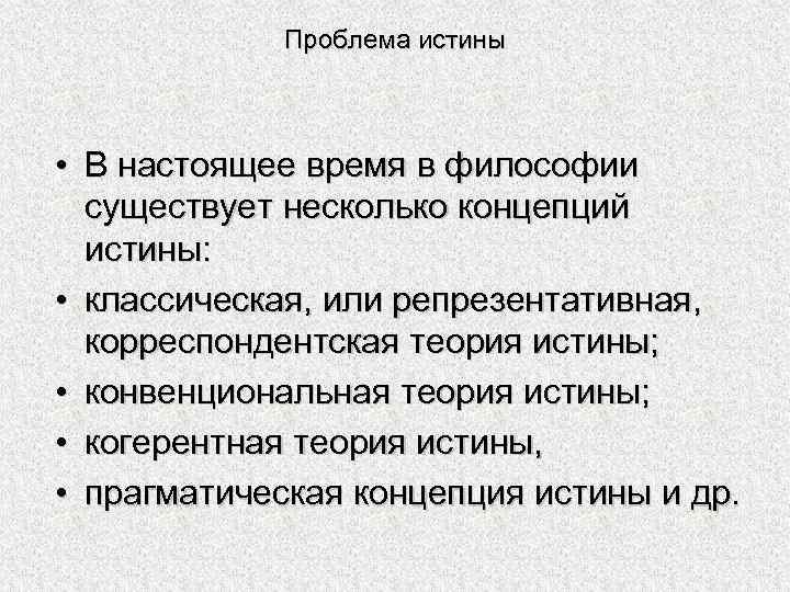 Проблема истины • В настоящее время в философии существует несколько концепций истины: • классическая,