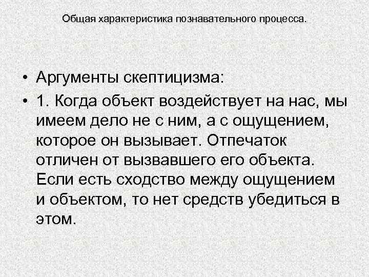 Общая характеристика познавательного процесса. • Аргументы скептицизма: • 1. Когда объект воздействует на нас,