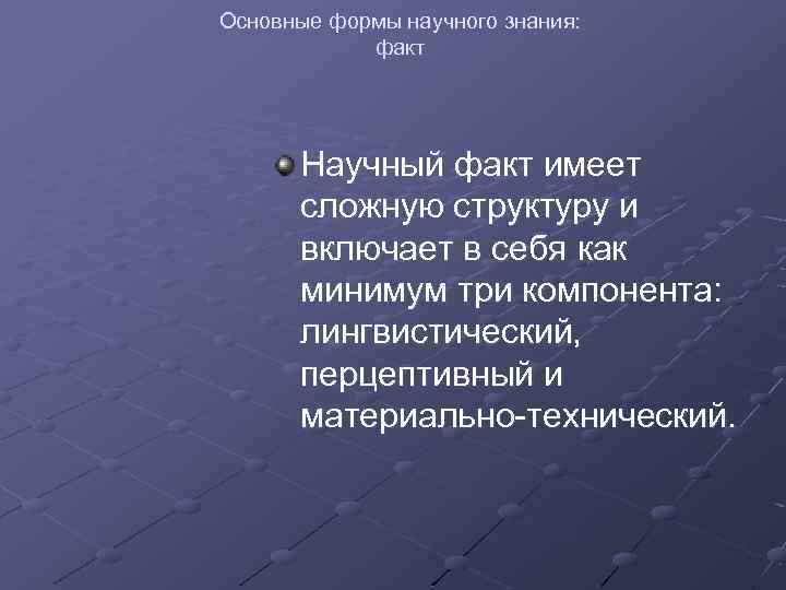 Основные формы научного знания: факт Научный факт имеет сложную структуру и включает в себя