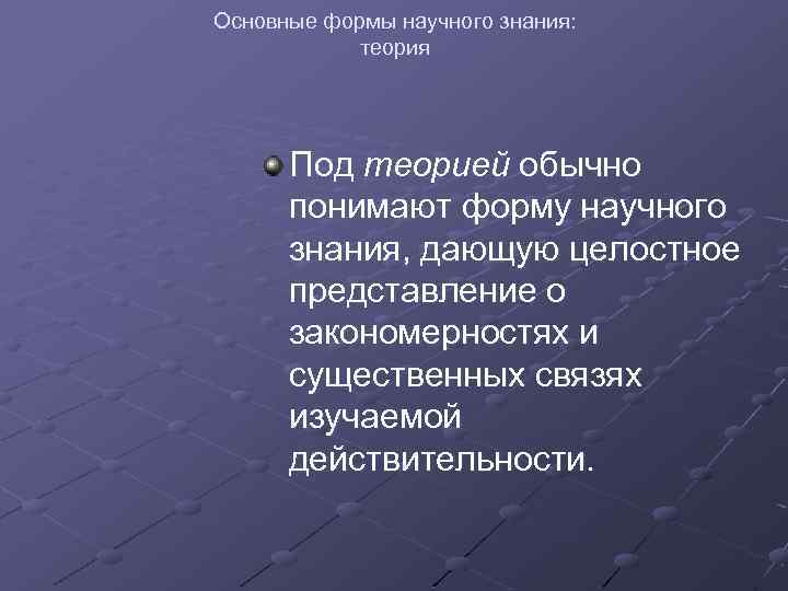 Основные формы научного знания: теория Под теорией обычно понимают форму научного знания, дающую целостное