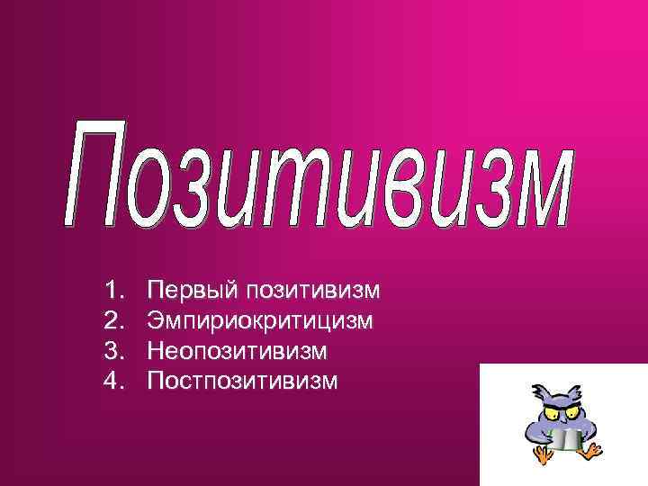 1. 2. 3. 4. Первый позитивизм Эмпириокритицизм Неопозитивизм Постпозитивизм 