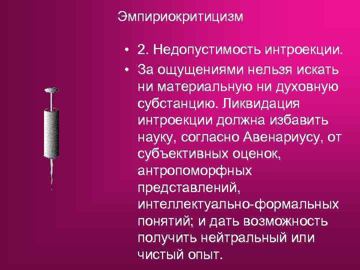 Эмпириокритицизм • 2. Недопустимость интроекции. • За ощущениями нельзя искать ни материальную ни духовную