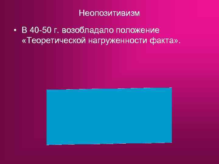 Неопозитивизм • В 40 -50 г. возобладало положение «Теоретической нагруженности факта» . 