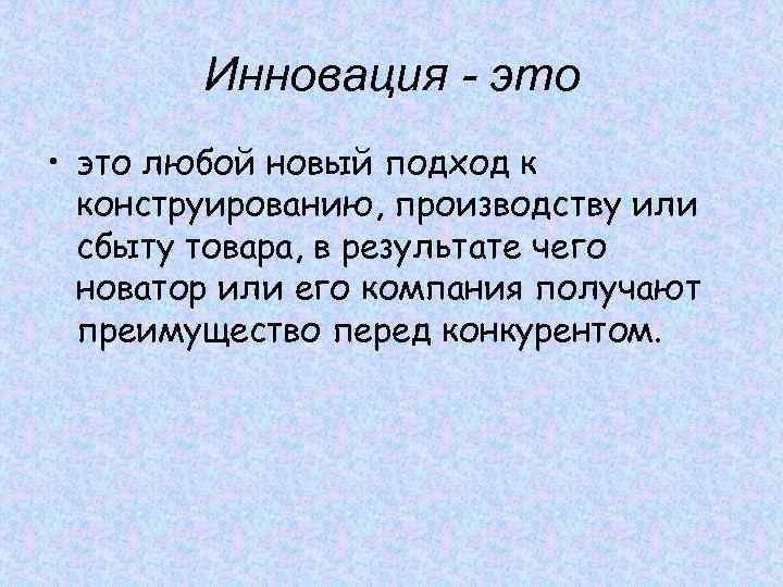 Инновация - это • это любой новый подход к конструированию, производству или сбыту товара,