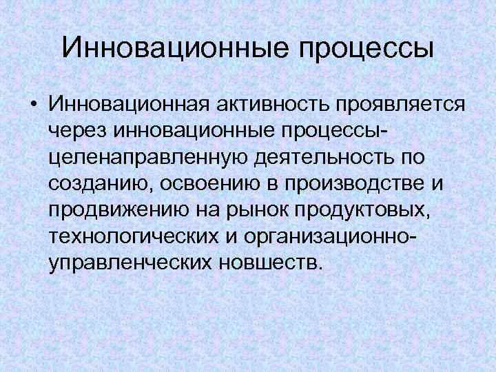 Инновационные процессы • Инновационная активность проявляется через инновационные процессыцеленаправленную деятельность по созданию, освоению в