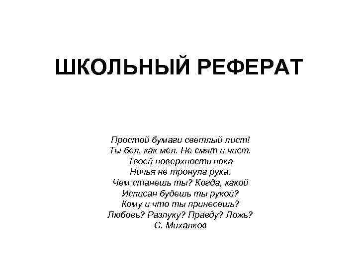 ШКОЛЬНЫЙ РЕФЕРАТ Простой бумаги светлый лист! Ты бел, как мел. Не смят и чист.