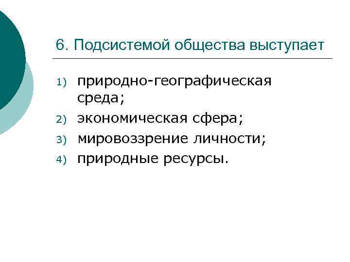 6. Подсистемой общества выступает 1) 2) 3) 4) природно-географическая среда; экономическая сфера; мировоззрение личности;