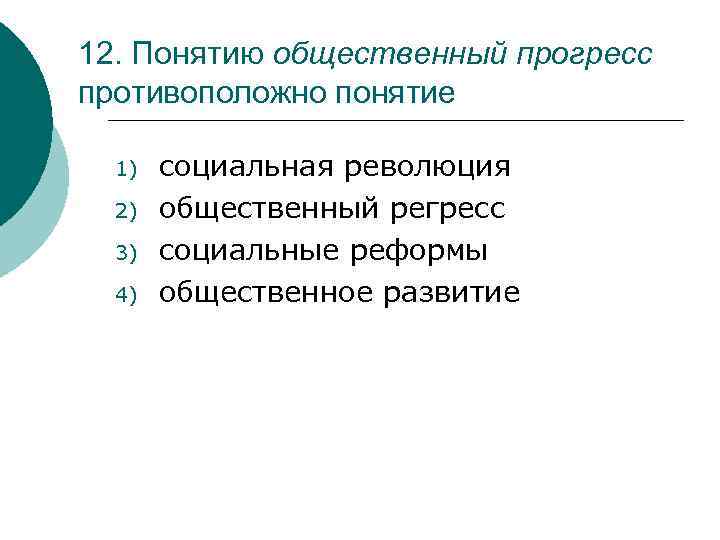 12. Понятию общественный прогресс противоположно понятие 1) 2) 3) 4) социальная революция общественный регресс